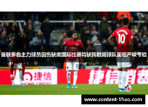 曼联多名主力球员因伤缺席国际比赛将缺阵数周球队面临严峻考验