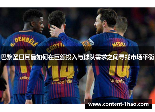 巴黎圣日耳曼如何在巨额投入与球队需求之间寻找市场平衡