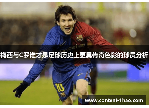 梅西与C罗谁才是足球历史上更具传奇色彩的球员分析