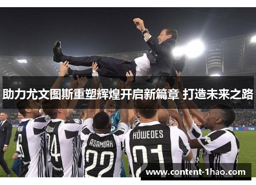 助力尤文图斯重塑辉煌开启新篇章 打造未来之路