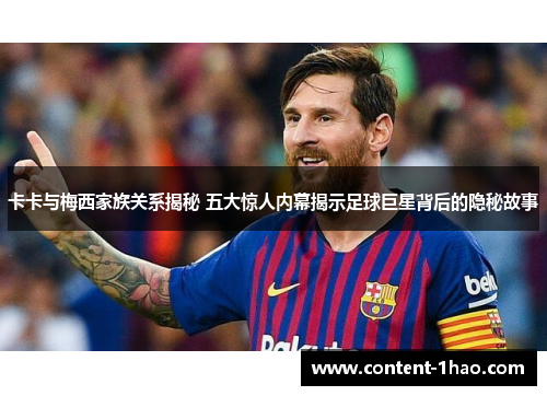 卡卡与梅西家族关系揭秘 五大惊人内幕揭示足球巨星背后的隐秘故事