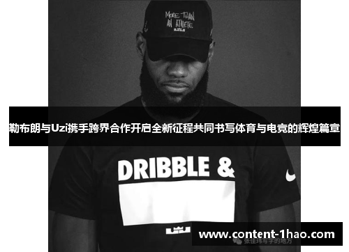 勒布朗与Uzi携手跨界合作开启全新征程共同书写体育与电竞的辉煌篇章