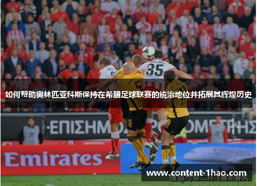 如何帮助奥林匹亚科斯保持在希腊足球联赛的统治地位并拓展其辉煌历史