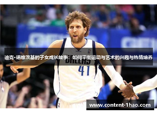 迪克·诺维茨基的子女成长故事：如何平衡运动与艺术的兴趣与热情培养