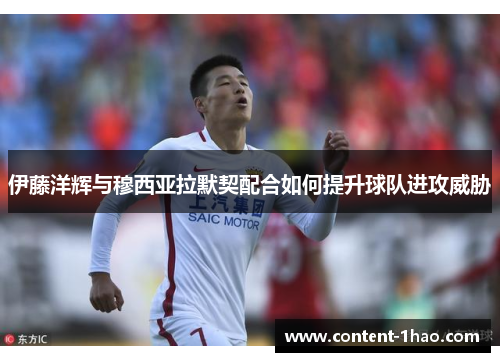 伊藤洋辉与穆西亚拉默契配合如何提升球队进攻威胁