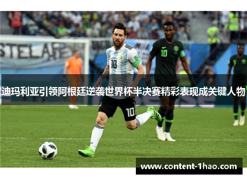 迪玛利亚引领阿根廷逆袭世界杯半决赛精彩表现成关键人物