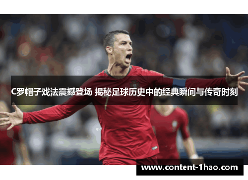 C罗帽子戏法震撼登场 揭秘足球历史中的经典瞬间与传奇时刻