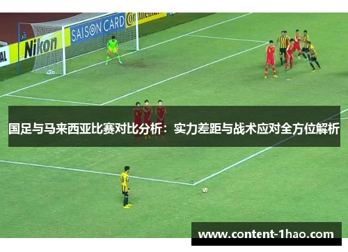 国足与马来西亚比赛对比分析：实力差距与战术应对全方位解析