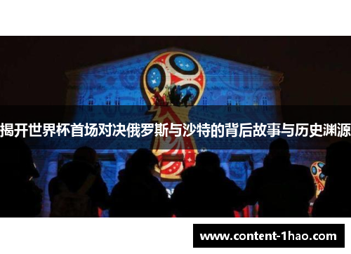 揭开世界杯首场对决俄罗斯与沙特的背后故事与历史渊源