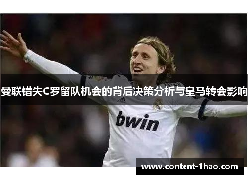 曼联错失C罗留队机会的背后决策分析与皇马转会影响 曼联错失C罗留队机会的背后决策分析与皇马转会影响