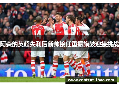 阿森纳英超失利后新帅接任重振旗鼓迎接挑战