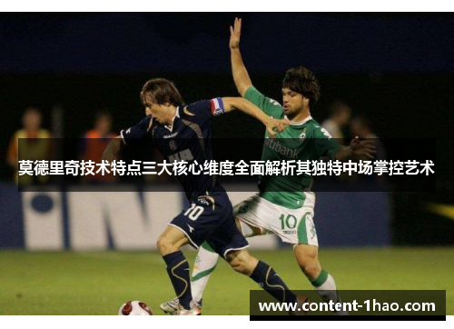 莫德里奇技术特点三大核心维度全面解析其独特中场掌控艺术