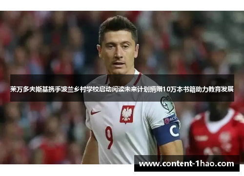 莱万多夫斯基携手波兰乡村学校启动阅读未来计划捐赠10万本书籍助力教育发展
