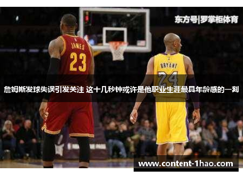 詹姆斯发球失误引发关注 这十几秒钟或许是他职业生涯最具年龄感的一刻 詹姆斯发球失误引发关注 这十几秒钟或许是他职业生涯最具年龄感的一刻