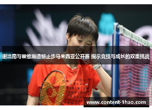 谢浩南与曾维瀚遗憾止步马来西亚公开赛 揭示竞技与成长的双重挑战 谢浩南与曾维瀚遗憾止步马来西亚公开赛 揭示竞技与成长的双重挑战