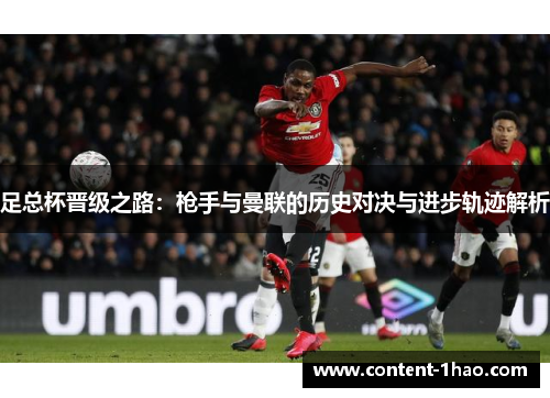 足总杯晋级之路：枪手与曼联的历史对决与进步轨迹解析