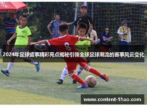 2024年足球盛事精彩亮点揭秘引领全球足球潮流的赛事风云变化 2024年足球盛事精彩亮点揭秘引领全球足球潮流的赛事风云变化