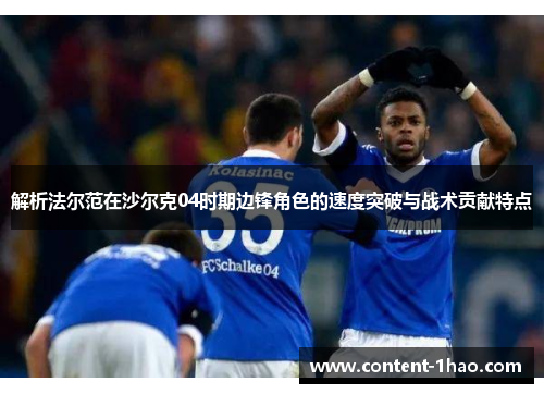 解析法尔范在沙尔克04时期边锋角色的速度突破与战术贡献特点