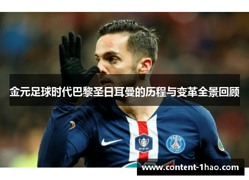 金元足球时代巴黎圣日耳曼的历程与变革全景回顾