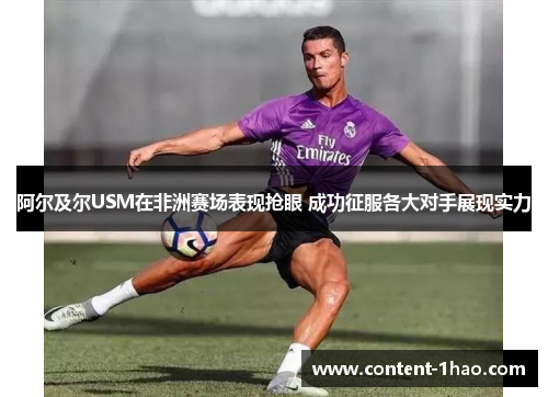 阿尔及尔USM在非洲赛场表现抢眼 成功征服各大对手展现实力 阿尔及尔USM在非洲赛场表现抢眼 成功征服各大对手展现实力
