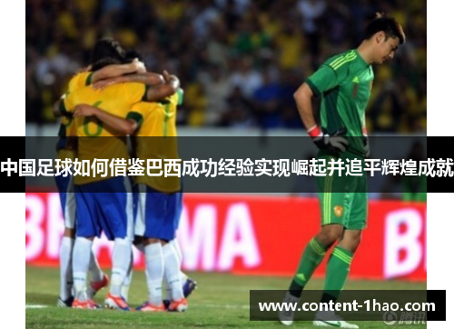 中国足球如何借鉴巴西成功经验实现崛起并追平辉煌成就