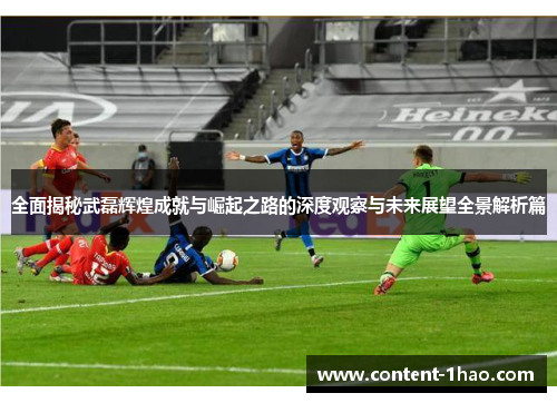 全面揭秘武磊辉煌成就与崛起之路的深度观察与未来展望全景解析篇