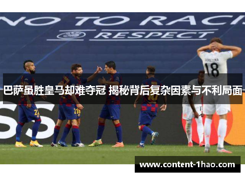 巴萨虽胜皇马却难夺冠 揭秘背后复杂因素与不利局面 巴萨虽胜皇马却难夺冠 揭秘背后复杂因素与不利局面