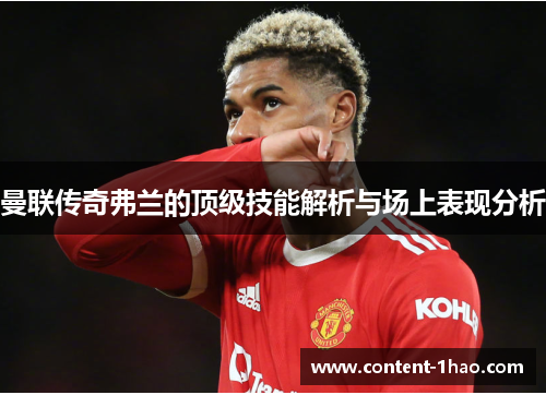 曼联传奇弗兰的顶级技能解析与场上表现分析 曼联传奇弗兰的顶级技能解析与场上表现分析