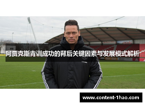 阿贾克斯青训成功的背后关键因素与发展模式解析 阿贾克斯青训成功的背后关键因素与发展模式解析