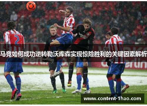 马竞如何成功逆转勒沃库森实现惊险胜利的关键因素解析