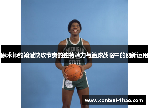 魔术师约翰逊快攻节奏的独特魅力与篮球战略中的创新运用