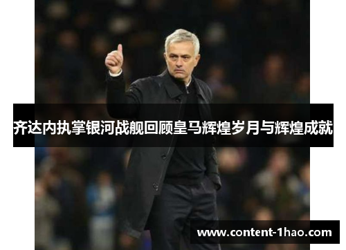 齐达内执掌银河战舰回顾皇马辉煌岁月与辉煌成就