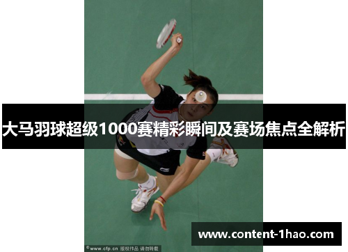 大马羽球超级1000赛精彩瞬间及赛场焦点全解析