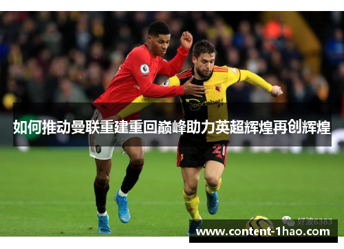如何推动曼联重建重回巅峰助力英超辉煌再创辉煌