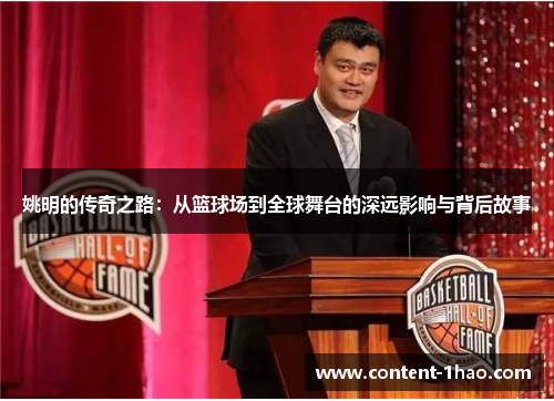 姚明的传奇之路：从篮球场到全球舞台的深远影响与背后故事