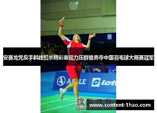 安赛龙凭反手斜线扣杀精彩表现力压群雄勇夺中国羽毛球大师赛冠军