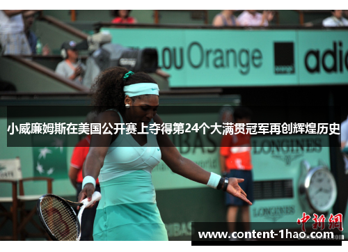 小威廉姆斯在美国公开赛上夺得第24个大满贯冠军再创辉煌历史 小威廉姆斯在美国公开赛上夺得第24个大满贯冠军再创辉煌历史
